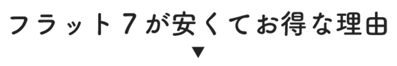 フラット７が安くてお得な理由